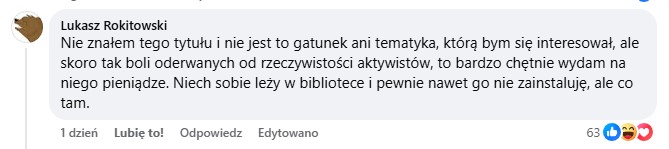 Nie znałem tego tytułu i nie jest to gatunek ani tematyka, którą bym się interesował, ale skoro tak boli oderwanych od rzeczywistości aktywistów, to bardzo chętnie wydam na niego pieniądze. Niech sobie leży w bibliotece i pewnie nawet go nie zainstaluję, ale co tam.