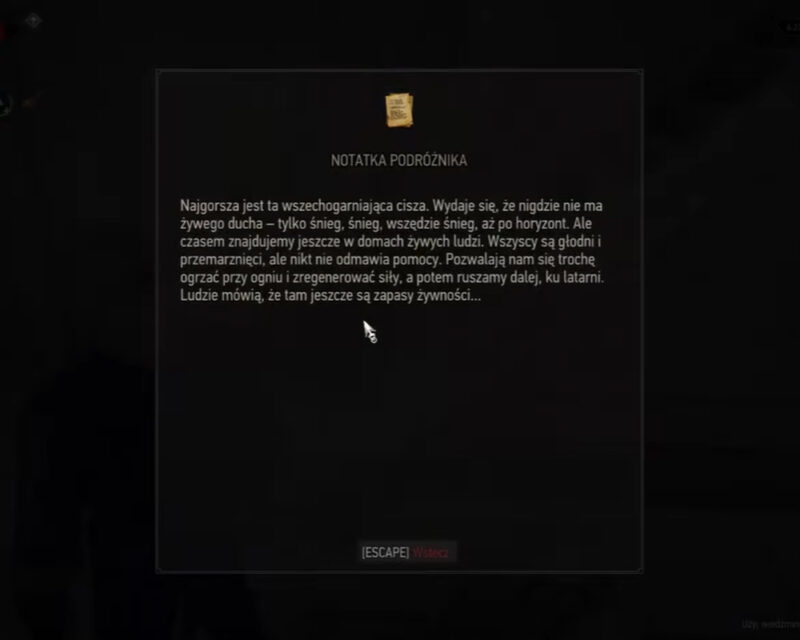 Treść listu:
Notatka Podróżnika
Najgorsza jest ta wszechogarniająca cisza. Wydaje się, że nigdzie nie ma żywego ducha — tylko śnieg, śnieg, wszędzie śnieg, aż po horyzont. Ale czasem znajdujemy jeszcze w domach żywych ludzi. Wszyscy są głodni i przemęczeni, ale nikt nie odmawia pomocy. Pozwalają nam się trochę ogrzać przy ogniu i zregenerować siły, a potem ruszamy dalej, ku latarni. Ludzie mówią, że tam jeszcze są zapasy żywności...
