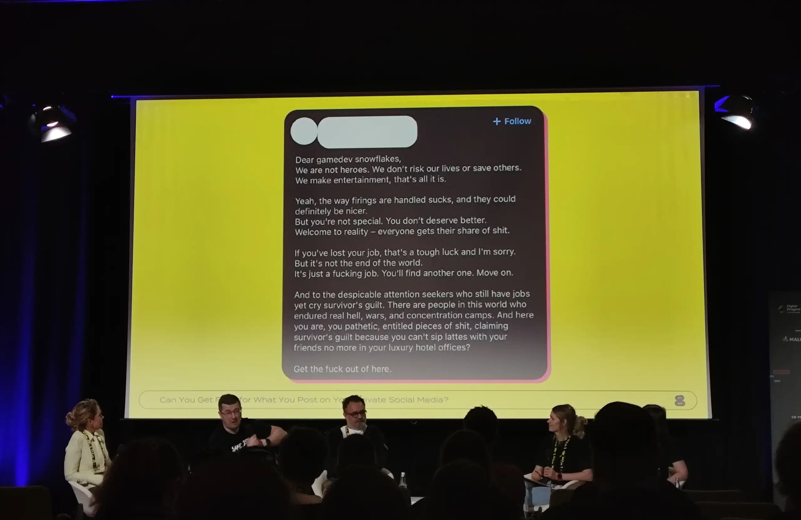 Zdjęcie przedstawia panel dyskusyjny odbywający się na scenie podczas konferencji (prawdopodobnie Digital Dragons, na co wskazuje logo na banerze po prawej stronie), gdzie na dużym, żółtym ekranie w tle wyświetlony jest zrzut ekranu z kontrowersyjnym wpisem z mediów społecznościowych w języku angielskim, zaczynającym się od słów „Dear gamedev snowflakes”. Tekst ten w ostry i wulgarny sposób odnosi się do zwolnień w branży gier wideo, krytykując postawę pracowników i marginalizując ich problemy zawodowe w porównaniu do prawdziwych tragedii życiowych. Poniżej ekranu, na jasnym pasku, widoczny jest częściowo zasłonięty tytuł prezentacji: „Can You Get Fired for What You Post on Your Private Social Media?”. Na scenie, tyłem lub półprofilem do publiczności, siedzi grupa prelegentów – w tym kobieta w jasnej marynarce po lewej stronie oraz mężczyźni i kobieta w ciemnych koszulkach pośrodku i po prawej – którzy prowadzą dyskusję na ten temat, podczas gdy w dolnej części kadru widoczne są sylwetki zgromadzonej na sali publiczności, a całe wydarzenie oświetlają sceniczne reflektory.
